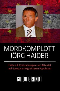 Guido Grandt: Mordkomplott Jörg Haider. Fakten & Vertuschungen