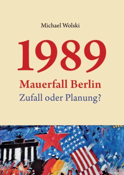 Michael Wolski: 1989 Mauerfall Berlin. Zufall oder Planung?
