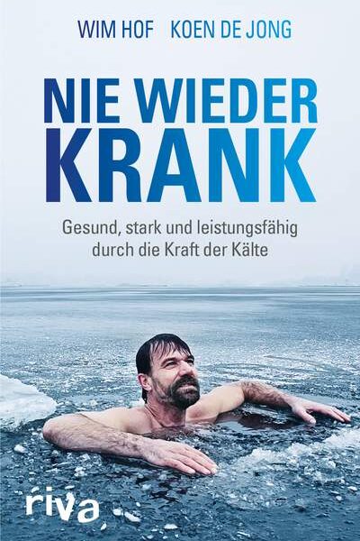 Hof, Jong: Nie wieder krank: Gesund, stark, leistungsfähig durch Kälte