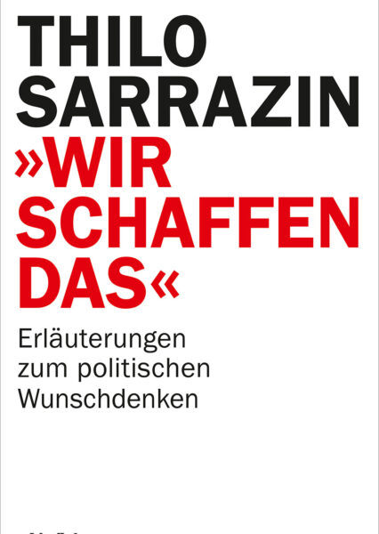 Thilo Sarrazin: Wir schaffen das. Erläuterungen politisch Wunschdenken