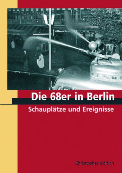 Christopher Görlich: Die 68er in Berlin. Schauplätze und Ereignisse