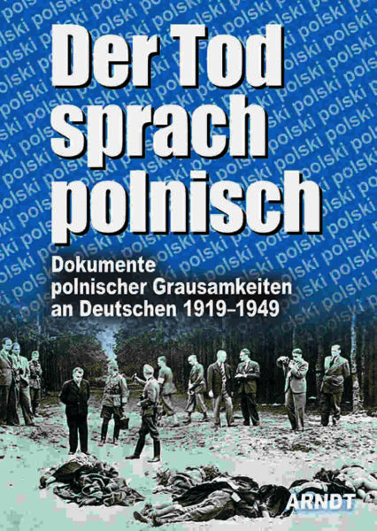 Der Tod sprach polnisch. Dokumente polnischer Grausamkeiten 1919-1949