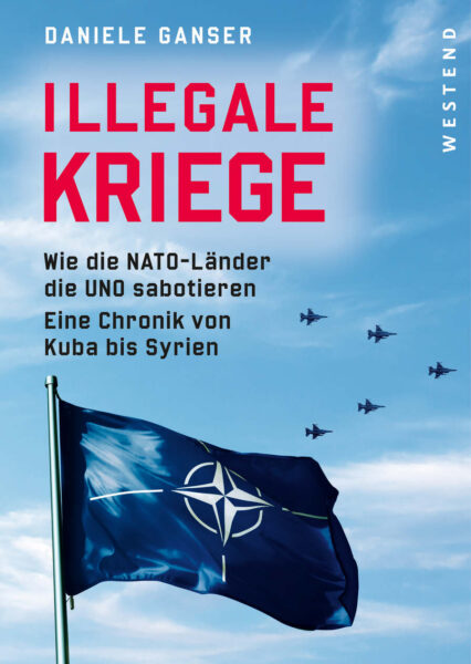 Daniele Ganser: Illegale Kriege. Wie die NATO die UNO sabotiert.