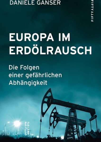 Daniele Ganser: Europa im Erdölrausch Folgen gefährlicher Abhängigkeit