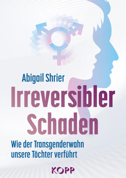 Abigail Shrier: Irreversibler Schaden. Nicht wiedergutzumachen!
