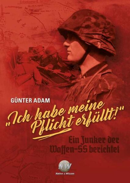 Günter Adam: Ich habe meine Pflicht erfüllt! Ein Junker der Waffen-SS