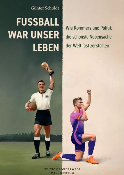 Günter Scholdt: Fußball war unser Leben. Kommerz Politik Nebensache